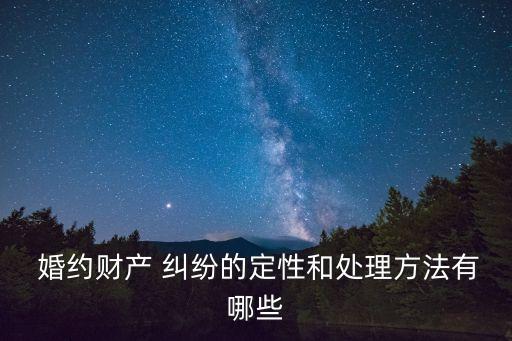  婚約財(cái)產(chǎn) 糾紛的定性和處理方法有哪些