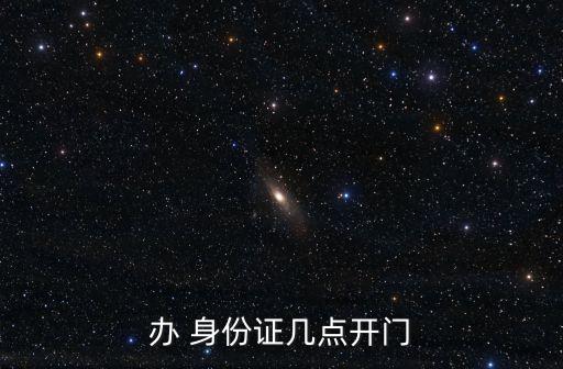 辦身份證上班時(shí)間,長沙*局辦身份證上班時(shí)間