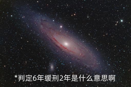 *判定6年緩刑2年是什么意思啊