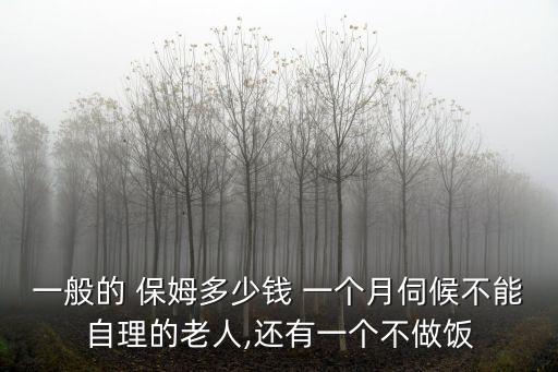 一般的 保姆多少錢 一個(gè)月伺候不能自理的老人,還有一個(gè)不做飯