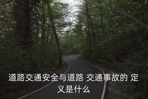 道路交通安全與道路 交通事故的 定義是什么