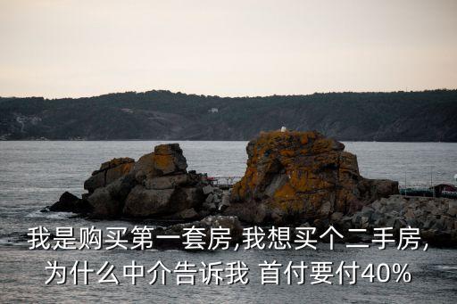 我是購買第一套房,我想買個二手房,為什么中介告訴我 首付要付40%