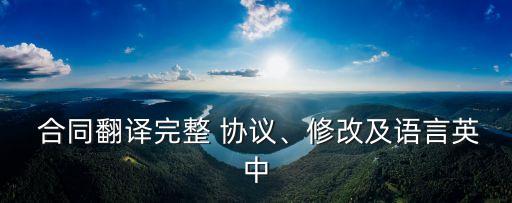  合同翻譯完整 協(xié)議、修改及語言英中