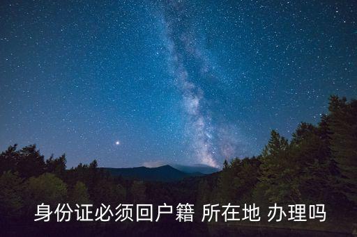 身份證必須在戶口所在地辦理嗎,第一次身份證必須在戶口所在地辦理嗎
