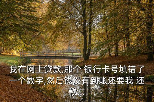 網(wǎng)貸銀行卡號錯了需要還款嗎