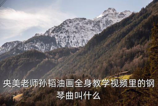 央美老師孫韜油畫全身教學(xué)視頻里的鋼琴曲叫什么