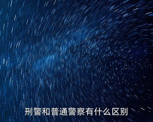 刑警和普通警察有什么區(qū)別