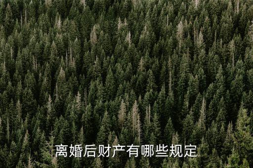 離婚財產(chǎn)，離婚后財產(chǎn)有哪些規(guī)定