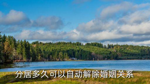 分居多久可以自動離婚，分居多久可以自動解除婚姻關(guān)系