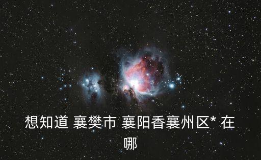 襄陽*，想知道 襄樊市 襄陽香襄州區(qū)* 在哪