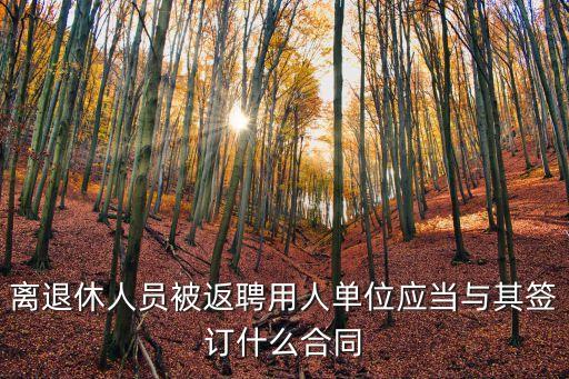 離退休人員被返聘用人單位應當與其簽訂什么合同