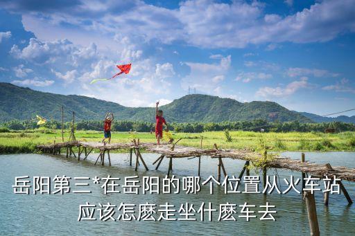 岳陽(yáng)*，湖南省岳陽(yáng)*在什么位置