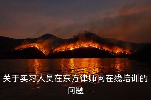 關(guān)于實習人員在東方律師網(wǎng)在線培訓的問題