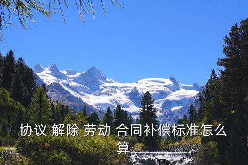 協(xié)議 解除 勞動 合同補償標(biāo)準(zhǔn)怎么算