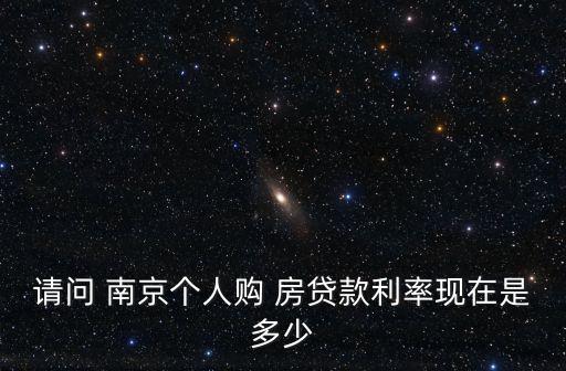 請(qǐng)問(wèn) 南京個(gè)人購(gòu) 房貸款利率現(xiàn)在是多少