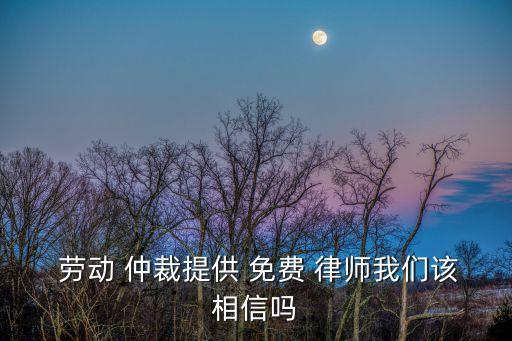 勞動仲裁免費(fèi)律師,吉林市勞動仲裁免費(fèi)律師