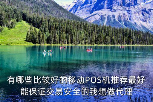 有哪些比較好的移動(dòng)POS機(jī)推薦最好能保證交易安全的我想做代理
