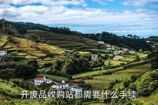 開(kāi)廢品收購(gòu)站都需要什么手續(xù)