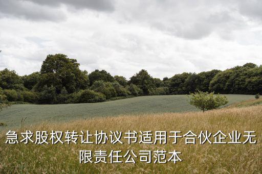急求股權(quán)轉(zhuǎn)讓協(xié)議書(shū)適用于合伙企業(yè)無(wú)限責(zé)任公司范本