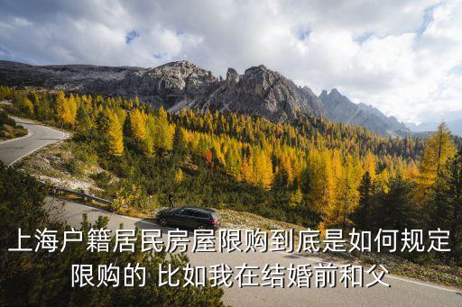 上海限購，上海戶籍居民房屋限購到底是如何規(guī)定限購的 比如我在結(jié)婚前和父