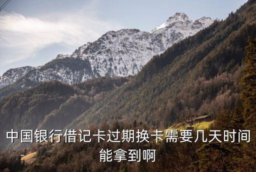 中國銀行借記卡過期換卡需要幾天時(shí)間能拿到啊