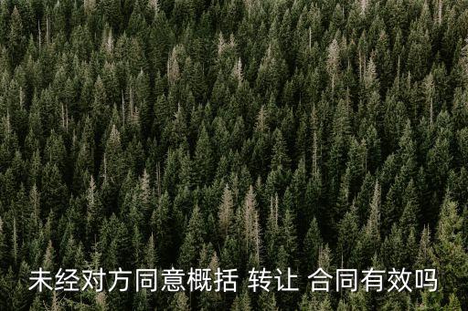 未經(jīng)對方同意概括 轉(zhuǎn)讓 合同有效嗎