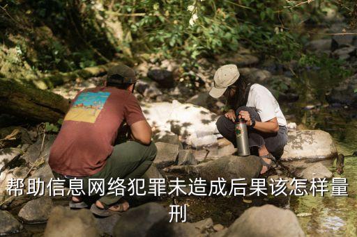 幫助信息網(wǎng)絡(luò)犯罪，幫助信息網(wǎng)絡(luò)犯罪未造成后果該怎樣量刑