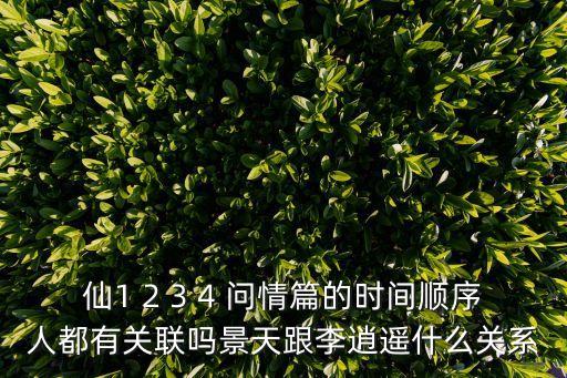 仙1 2 3 4 問情篇的時間順序人都有關(guān)聯(lián)嗎景天跟李逍遙什么關(guān)系