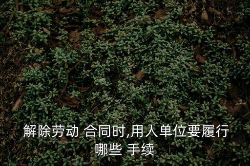 解除合同需要什么手續(xù),離職解除合同怎么辦手續(xù)?