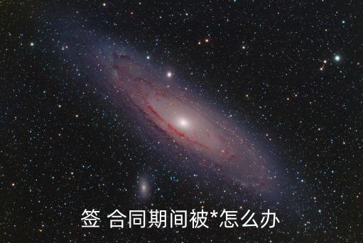簽 合同期間被*怎么辦