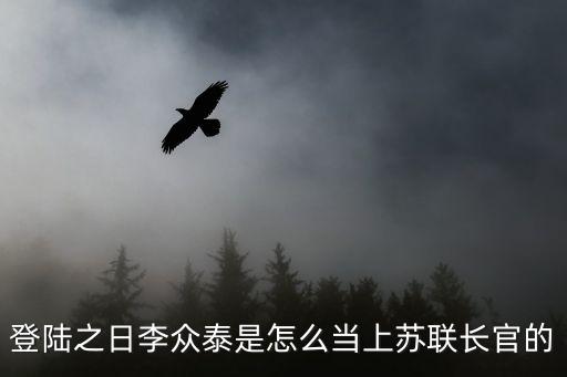登陸之日李眾泰是怎么當(dāng)上蘇聯(lián)長(zhǎng)官的