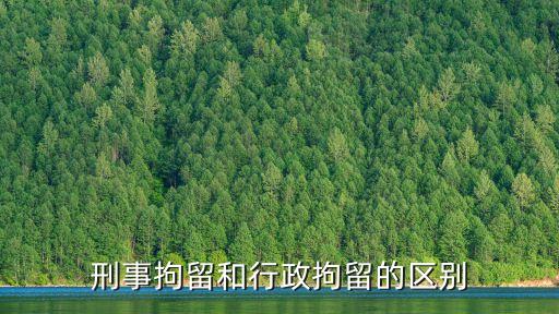 刑事拘留和行政拘留的區(qū)別，刑事拘留和行政拘留的區(qū)別