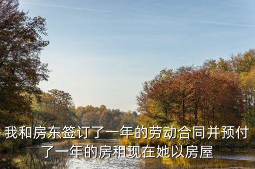 我和房東簽訂了一年的勞動合同并預(yù)付了一年的房租現(xiàn)在她以房屋