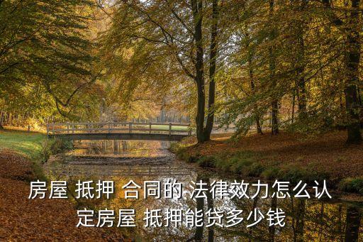 房屋 抵押 合同的 法律效力怎么認定房屋 抵押能貸多少錢