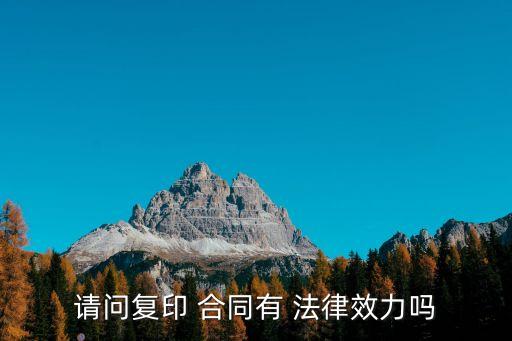 簽訂合同的復(fù)印件有法律效應(yīng),個(gè)人與企業(yè)簽訂合同有法律效應(yīng)嗎
