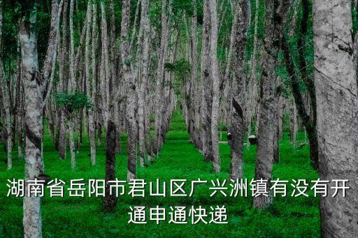 廣興洲，湖南省岳陽(yáng)市君山區(qū)廣興洲鎮(zhèn)有沒(méi)有開(kāi)通申通快遞