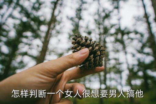 怎樣判斷一個(gè)女人很想要男人搞他