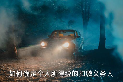 如何確定個(gè)人所得稅的扣繳義務(wù)人