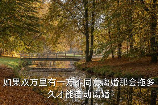一方不同意離婚能拖多久，如果雙方里有一方不同意離婚那會(huì)拖多久才能自動(dòng)離婚