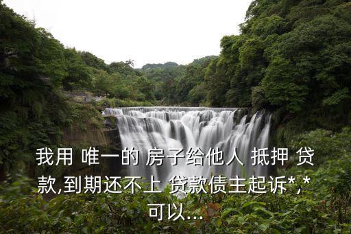 名下唯一房子抵押貸款還不起,房子在男方名下抵押貸款需要女方簽字嗎