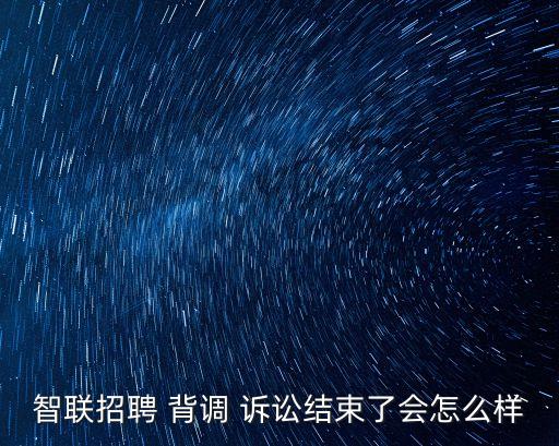 智聯(lián)招聘 背調(diào) 訴訟結(jié)束了會(huì)怎么樣