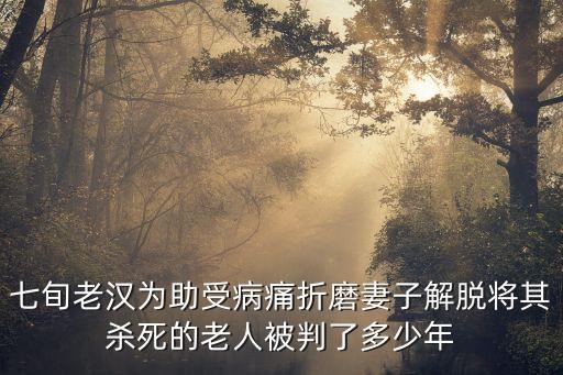 七旬老漢為助受病痛折磨妻子解脫將其殺死的老人被判了多少年