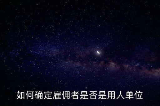 如何確定雇傭者是否是用人單位