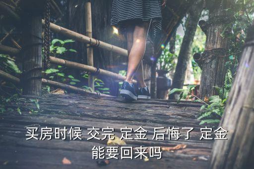 買房子交完定金后悔了怎么辦,一時沖動交了定金還能退回嗎