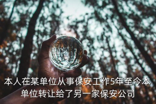 本人在某單位從事保安工作5年至今本單位轉(zhuǎn)讓給了另一家保安公司