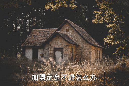 加盟定金不退怎么辦