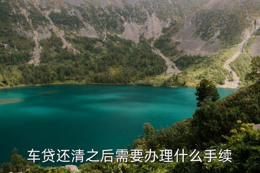 車貸還清之后需要辦理什么手續(xù)，按揭買的車還完款了還要辦什么手續(xù)