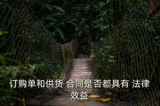 訂購單和供貨 合同是否都具有 法律效益