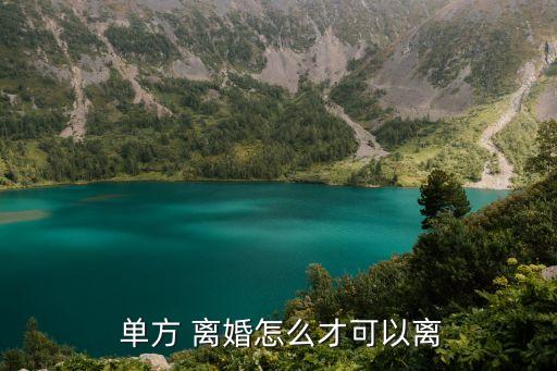 如何單方提出離婚,單方提出離婚的需要滿足什么條件?