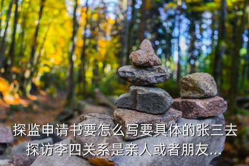  探監(jiān)申請(qǐng)書要怎么寫要具體的張三去探訪李四關(guān)系是親人或者朋友...